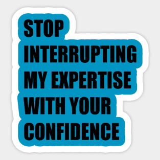 Stop Interrupting My Expertise With Your Confidence Quote Sticker